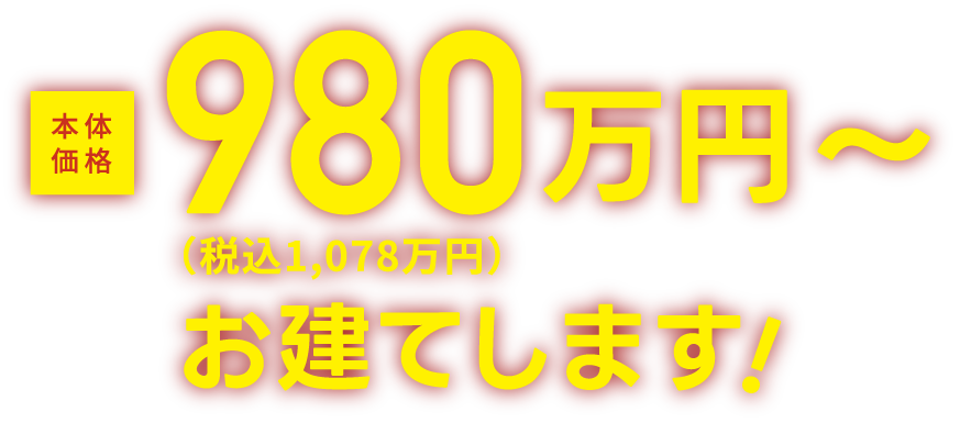 本体価格980万円～（税込1,078万円）お建てします!