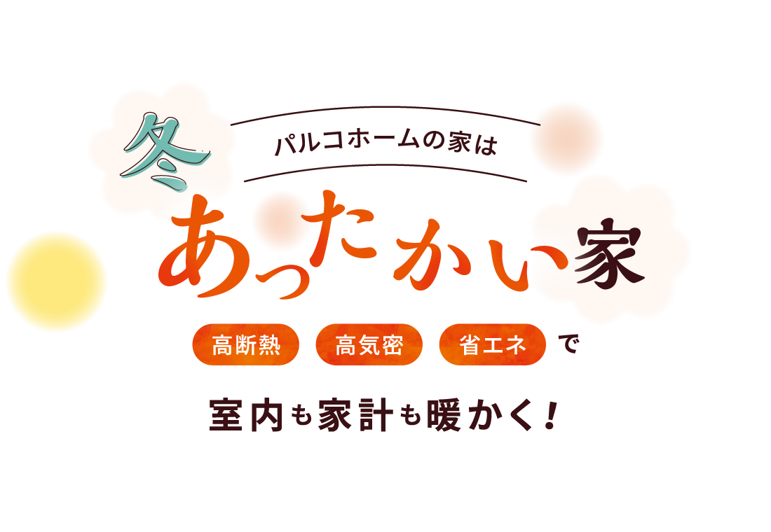 パルコホームの家は冬あったかい家　高断熱・高気密・省エネで室内も家計も暖かく！