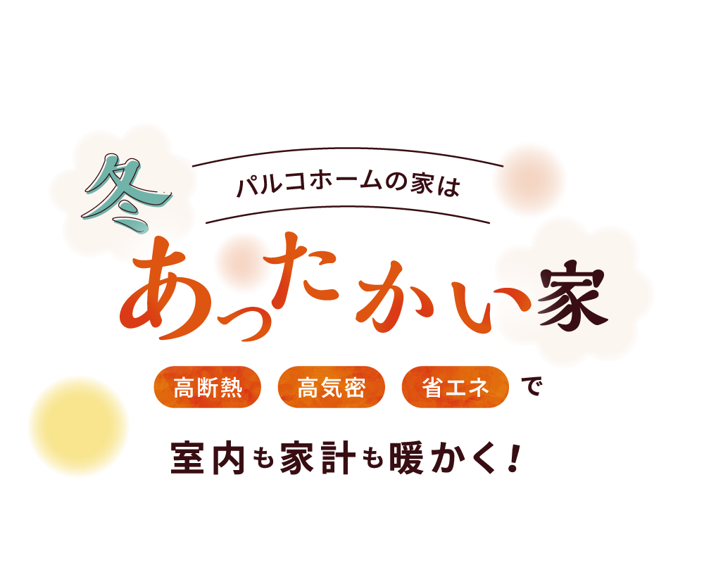 パルコホームの家は冬あったかい家　高断熱・高気密・省エネで室内も家計も暖かく！