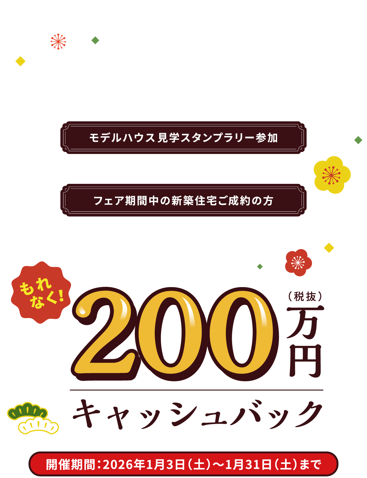 パルコホームからの豪華お年玉企画！モデルハウス見学スタンプラリー参加＆フェア期間中の新築住宅ご成約の方　もれなく！200万円キャッシュバック　開催期間：2026年1月3日（土）〜1月31日（土）まで
