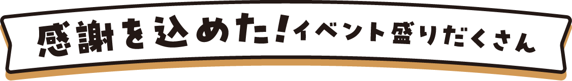 感謝を込めた！イベント盛りだくさん